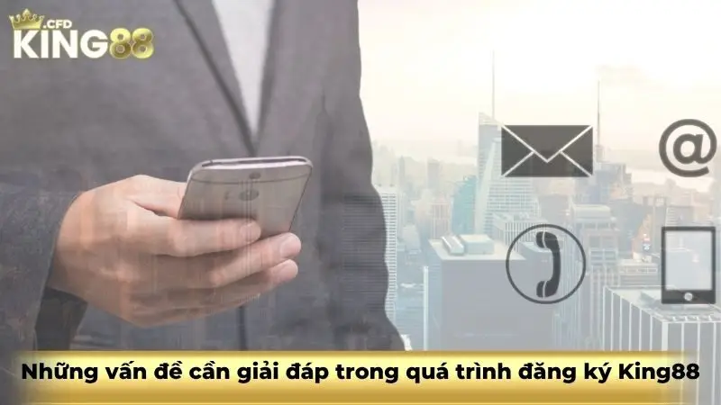 Những vấn đề cần giải đáp trong quá trình đăng ký King88