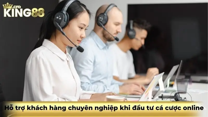 Hỗ trợ khách hàng chuyên nghiệp khi đầu tư cá cược online