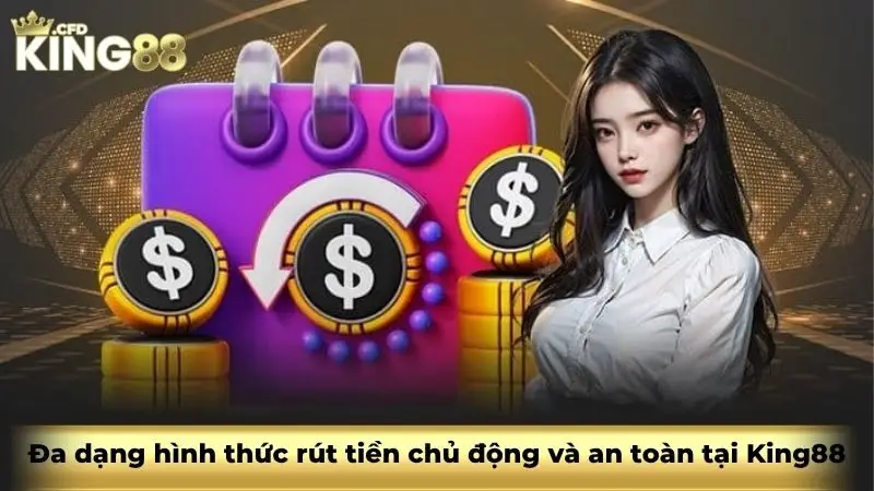 Đa dạng hình thức rút tiền chủ động và an toàn tại King88