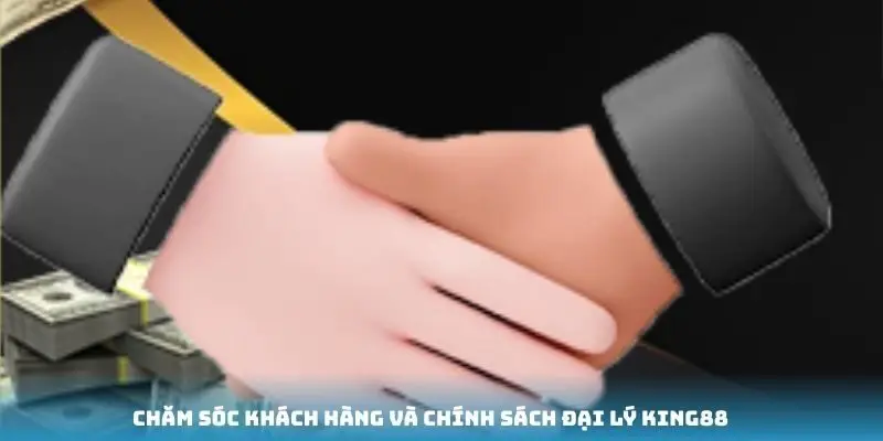 Chăm sóc khách hàng và chính sách đại lý King88